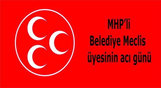MHP'li Belediye Meclis Üyesinin Acı Günü