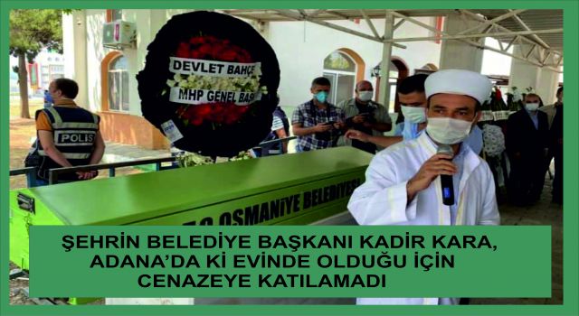 Kadir Kara, Adana'da ki evinde olduğu için cenazeye katılmadı