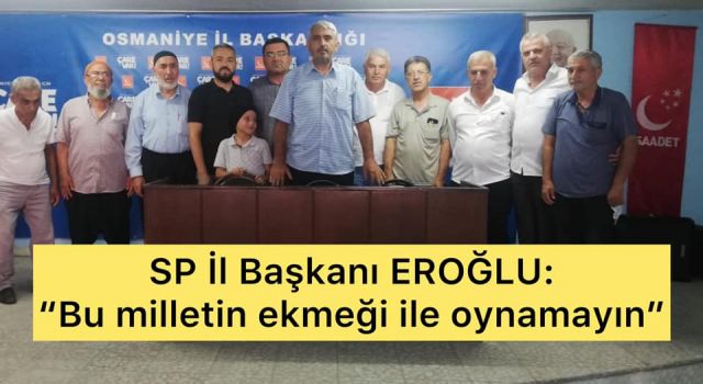 Saadet Partisi İl Başkanı Osman Eroğlu: "Bu milletin ekmeği ile oynamayın"