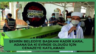 Kadir Kara, Adana'da ki evinde olduğu için cenazeye katılmadı